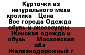 Курточки из натурального меха кролика › Цена ­ 5 000 - Все города Одежда, обувь и аксессуары » Женская одежда и обувь   . Московская обл.,Железнодорожный г.